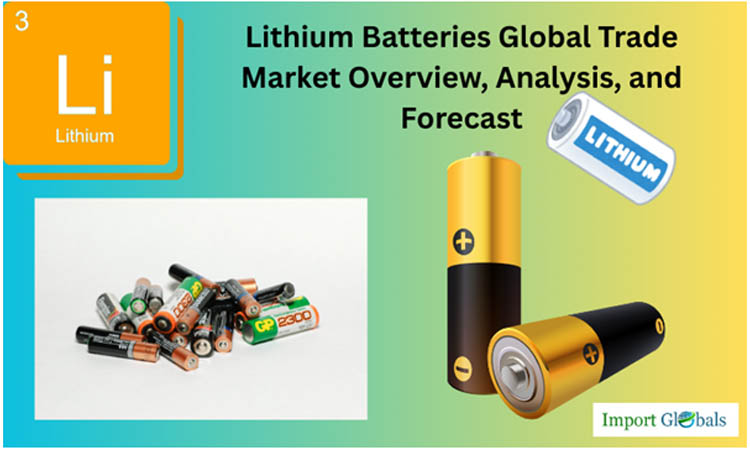 Lithium Batteries Global Trade: Market Overview, Analysis, and Forecast Lithium Batteries Global Trade: Market Overview, Analysis, and Forecast